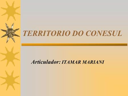 TERRITORIO DO CONESUL Articulador: ITAMAR MARIANI.