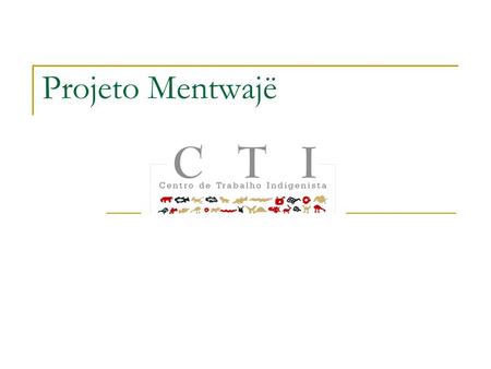 Projeto Mentwajë. Objetivos Atender uma demanda da Associação Vyty-Cati de formação de quadros para o gerenciamento de suas atividades e projetos; Capacitar.