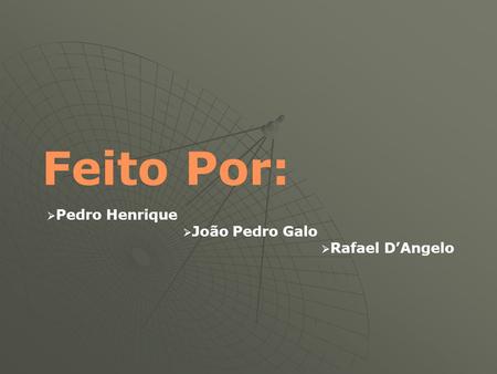 Feito Por: Pedro Henrique João Pedro Galo Rafael D’Angelo.