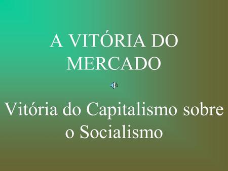 A VITÓRIA DO MERCADO Vitória do Capitalismo sobre o Socialismo