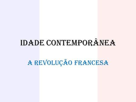 IDADE CONTEMPORÂNEA A REVOLUÇÃO FRANCESA.