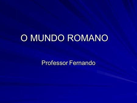 O MUNDO ROMANO Professor Fernando.