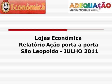 Lojas Econômica Relatório Ação porta a porta São Leopoldo - JULHO 2011.