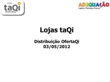 Lojas taQi Distribuição OfertaQi 03/05/2012. Cliente: Lojas taQi. Cliente: Lojas taQi. Data: 03 de maio de 2012. Data: 03 de maio de 2012. Cidades: Novo.