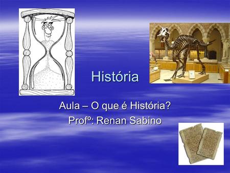 Aula – O que é História? Profº: Renan Sabino