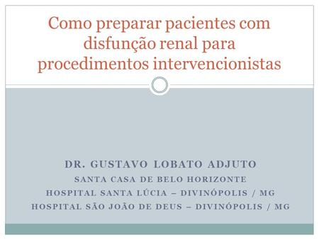 Como preparar pacientes com disfunção renal para procedimentos intervencionistas DR. GUSTAVO LOBATO ADJUTO SANTA CASA DE BELO HORIZONTE HOSPITAL SANTA.