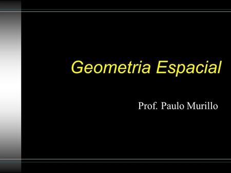 Geometria Espacial Prof. Paulo Murillo.