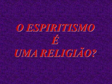 O ESPIRITISMO É UMA RELIGIÃO?.