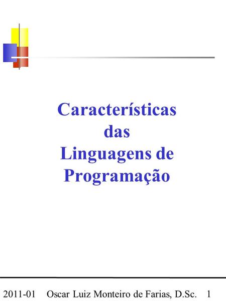 Oscar Luiz Monteiro de Farias, D.Sc. 1 2011-01 Características das Linguagens de Programação.
