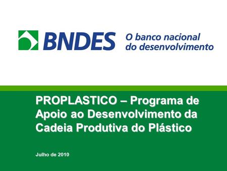 PROPLASTICO – Programa de Apoio ao Desenvolvimento da Cadeia Produtiva do Plástico Julho de 2010 1.