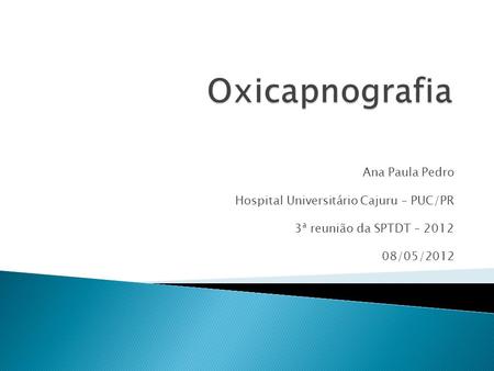 Oxicapnografia Ana Paula Pedro Hospital Universitário Cajuru – PUC/PR
