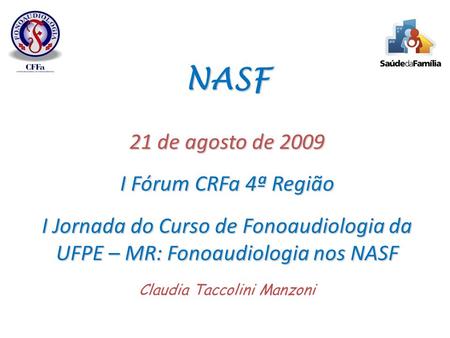 NASF 21 de agosto de 2009 I Fórum CRFa 4ª Região I Jornada do Curso de Fonoaudiologia da UFPE – MR: Fonoaudiologia nos NASF Claudia Taccolini Manzoni.