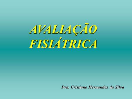 AVALIAÇÃO FISIÁTRICA Dra. Cristiane Hernandes da Silva.