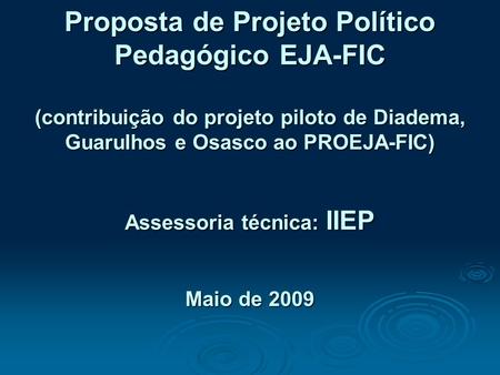 Proposta de Projeto Político Pedagógico EJA-FIC (contribuição do projeto piloto de Diadema, Guarulhos e Osasco ao PROEJA-FIC) Assessoria técnica: IIEP.