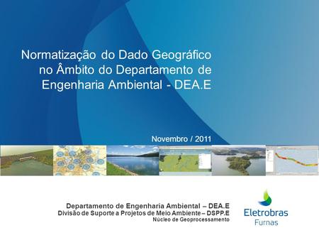 Novembro / 2011 Normatização do Dado Geográfico no Âmbito do Departamento de Engenharia Ambiental - DEA.E Departamento de Engenharia Ambiental – DEA.E.