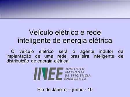 Veículo elétrico e rede inteligente de energia elétrica O veículo elétrico será o agente indutor da implantação de uma rede brasileira inteligente de distribuição.