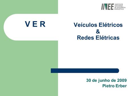 V E R Veículos Elétricos & Redes Elétricas 30 de junho de 2009 Pietro Erber.
