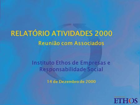 RELATÓRIO ATIVIDADES 2000 Reunião com Associados Instituto Ethos de Empresas e Responsabilidade Social 14 de Dezembro de 2000.