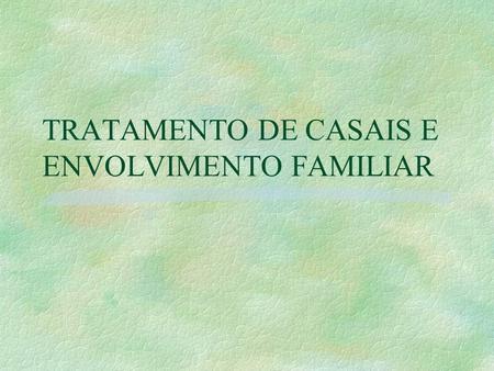 TRATAMENTO DE CASAIS E ENVOLVIMENTO FAMILIAR