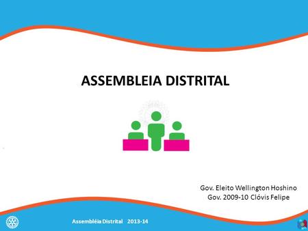 Assembléia Distrital 2013-14 ASSEMBLEIA DISTRITAL Gov. Eleito Wellington Hoshino Gov. 2009-10 Clóvis Felipe.