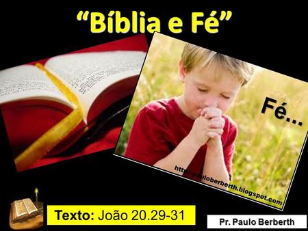 “Bíblia e Fé” Texto: João 20.29-31 Pr. Paulo Berberth.