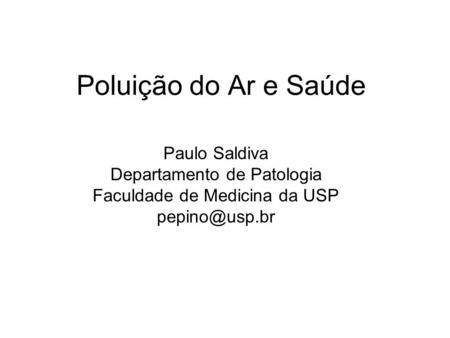 Poluição do Ar e Saúde Paulo Saldiva Departamento de Patologia