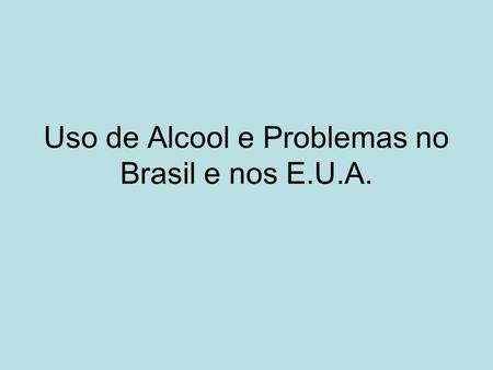 Uso de Alcool e Problemas no Brasil e nos E.U.A..