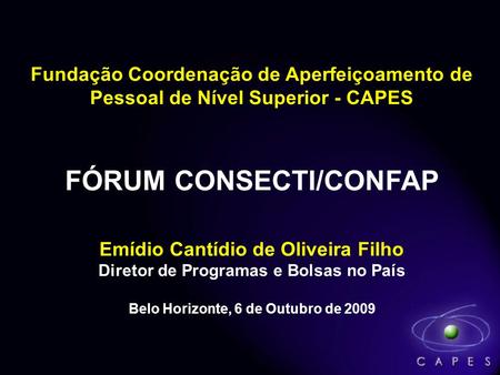 Fundação Coordenação de Aperfeiçoamento de CAPES Pessoal de Nível Superior - CAPES FÓRUM CONSECTI/CONFAP Emídio Cantídio de Oliveira Filho Diretor de Programas.