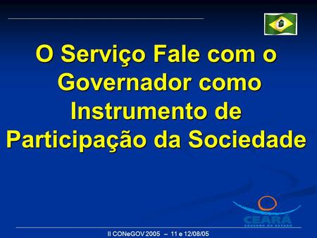 II CONeGOV 2005 – 11 e 12/08/05 O Serviço Fale com o Governador como Instrumento de Participação da Sociedade.