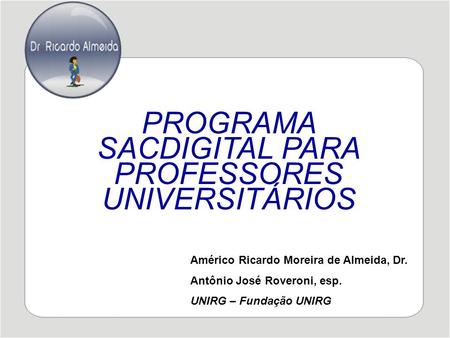 PROGRAMA SACDIGITAL PARA PROFESSORES UNIVERSITÁRIOS Américo Ricardo Moreira de Almeida, Dr. Antônio José Roveroni, esp. UNIRG – Fundação UNIRG.