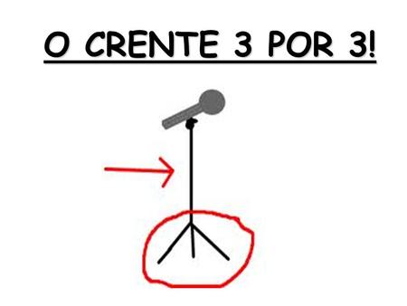 O CRENTE 3 POR 3!.