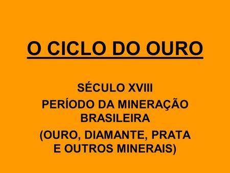 O CICLO DO OURO SÉCULO XVIII PERÍODO DA MINERAÇÃO BRASILEIRA