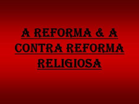 A reforma & a contra reforma religiosa