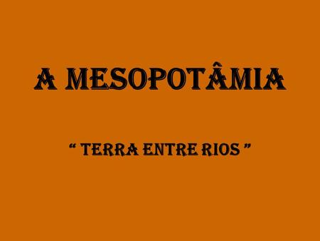 A MESOPOTÂMIA “ TERRA ENTRE RIOS ”.