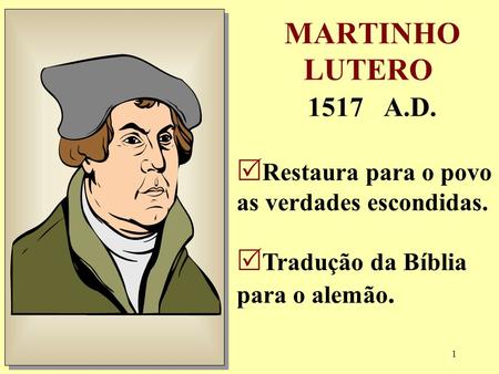 MARTINHO LUTERO 1517 A.D. Restaura para o povo as verdades escondidas.
