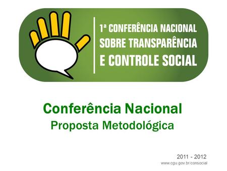 Www.cgu.gov.br/consocial 2011 - 2012 Conferência Nacional Proposta Metodológica.