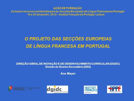 AÇÃO DE FORMAÇÃO Construir recursos multimédia para as Secções Europeias de Língua Francesa em Portugal 19 e 20 de janeiro 2012 – Institut Français du.