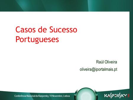 Conferência Nacional da Kaspersky, 14 Novembro, Lisboa Casos de Sucesso Portugueses Raúl Oliveira