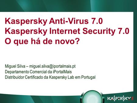 Встреча в верхах: нам покоряются любые высоты! Kaspersky Anti-Virus 7.0 Kaspersky Internet Security 7.0 O que há de novo? Miguel Silva –