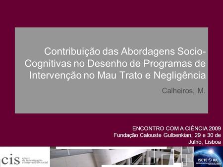 Contribuição das Abordagens Socio-Cognitivas no Desenho de Programas de Intervenção no Mau Trato e Negligência Calheiros, M. ENCONTRO COM A CIÊNCIA 2009.