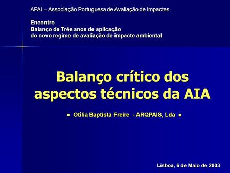 Balanço crítico dos aspectos técnicos da AIA APAI – Associação Portuguesa de Avaliação de Impactes Encontro Balanço de Três anos de aplicação do novo regime.