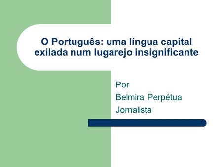 O Português: uma língua capital exilada num lugarejo insignificante