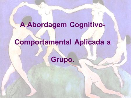 A Abordagem Cognitivo- Comportamental Aplicada a Grupo.