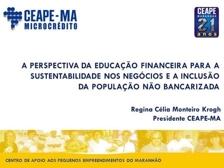 A PERSPECTIVA DA EDUCAÇÃO FINANCEIRA PARA A SUSTENTABILIDADE NOS NEGÓCIOS E A INCLUSÃO DA POPULAÇÃO NÃO BANCARIZADA Regina Célia Monteiro Krogh Presidente.