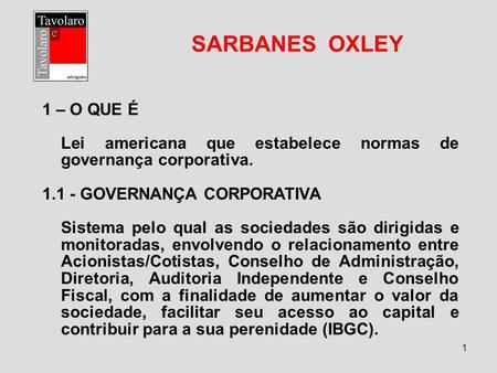 SARBANES OXLEY 1 – O QUE É Lei americana que estabelece normas de governança corporativa. 1.1 - GOVERNANÇA CORPORATIVA Sistema pelo qual as sociedades.