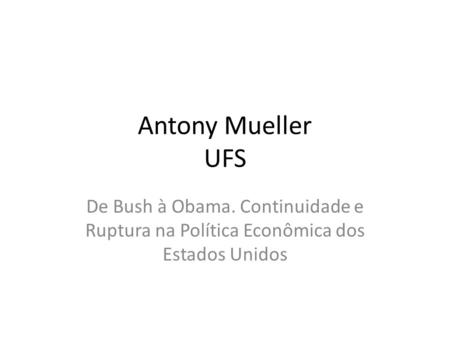 Antony Mueller UFS De Bush à Obama. Continuidade e Ruptura na Política Econômica dos Estados Unidos.