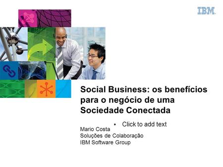 Click to add text Social Business: os benefícios para o negócio de uma Sociedade Conectada Mario Costa Soluções de Colaboração IBM Software Group.
