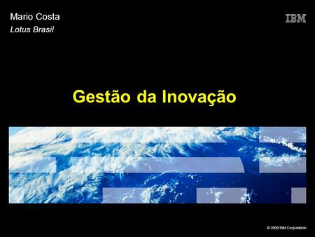 © 2009 IBM Corporation Gestão da Inovação Mario Costa Lotus Brasil.