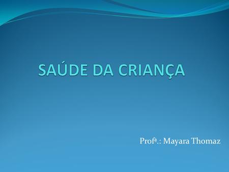 SAÚDE DA CRIANÇA Profª.: Mayara Thomaz.