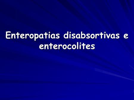 Enteropatias disabsortivas e enterocolites
